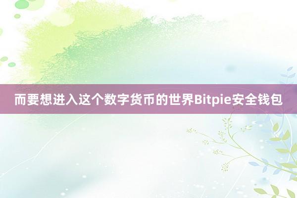 而要想进入这个数字货币的世界Bitpie安全钱包