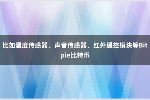 比如温度传感器、声音传感器、红外遥控模块等Bitpie比特币