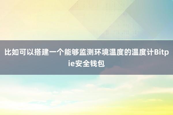 比如可以搭建一个能够监测环境温度的温度计Bitpie安全钱包