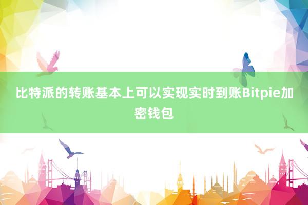 比特派的转账基本上可以实现实时到账Bitpie加密钱包