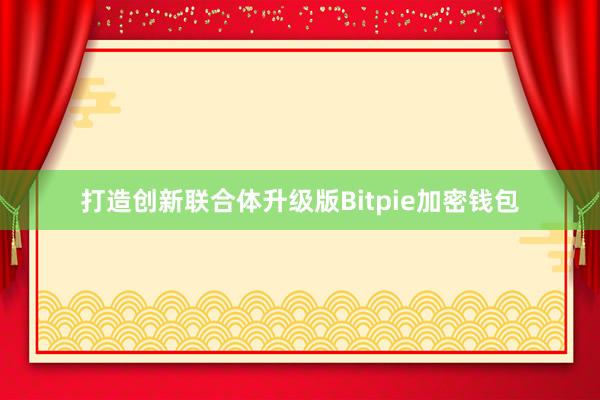 打造创新联合体升级版Bitpie加密钱包