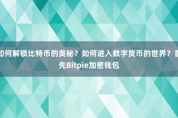 如何解锁比特币的奥秘？如何进入数字货币的世界？首先Bitpie加密钱包