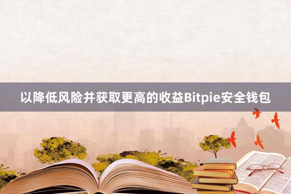 以降低风险并获取更高的收益Bitpie安全钱包