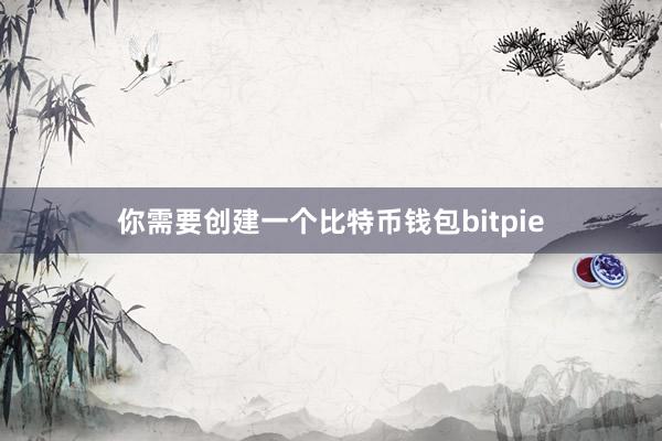 你需要创建一个比特币钱包bitpie