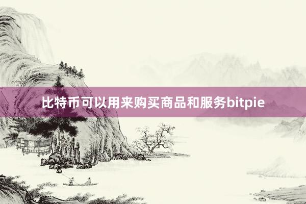 比特币可以用来购买商品和服务bitpie