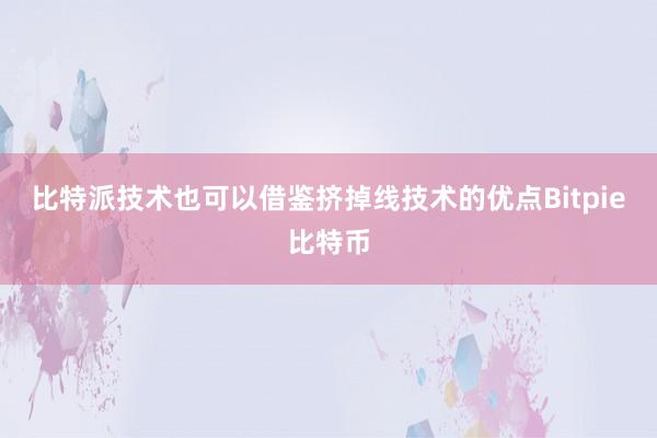 比特派技术也可以借鉴挤掉线技术的优点Bitpie比特币