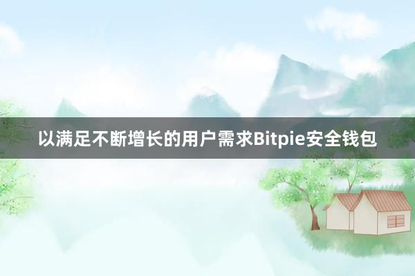 以满足不断增长的用户需求Bitpie安全钱包