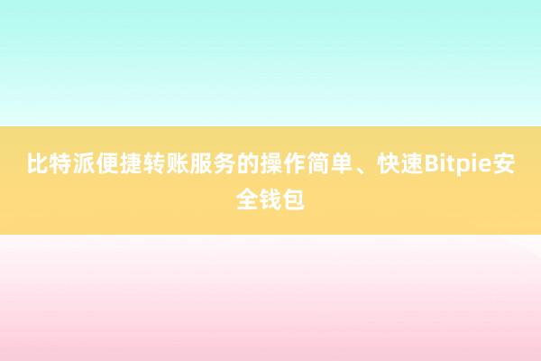 比特派便捷转账服务的操作简单、快速Bitpie安全钱包