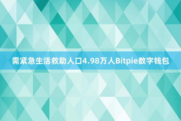 需紧急生活救助人口4.98万人Bitpie数字钱包