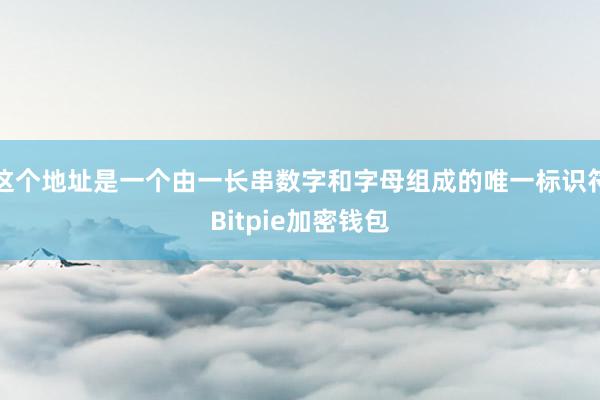 这个地址是一个由一长串数字和字母组成的唯一标识符Bitpie加密钱包