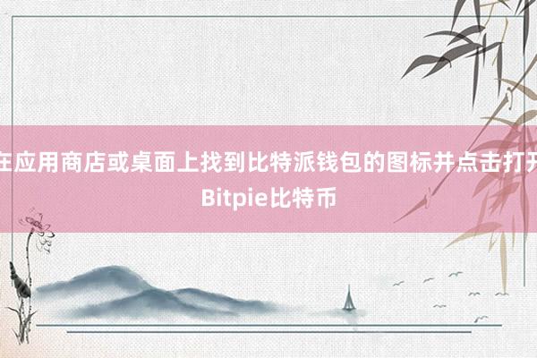 在应用商店或桌面上找到比特派钱包的图标并点击打开Bitpie比特币