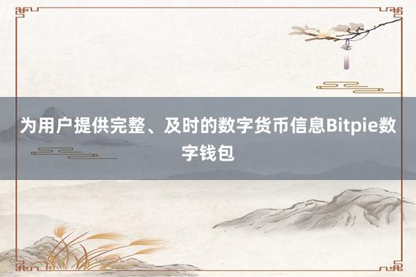 为用户提供完整、及时的数字货币信息Bitpie数字钱包