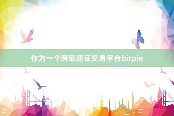 作为一个跨链通证交易平台bitpie