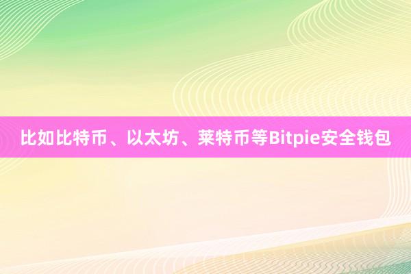 比如比特币、以太坊、莱特币等Bitpie安全钱包