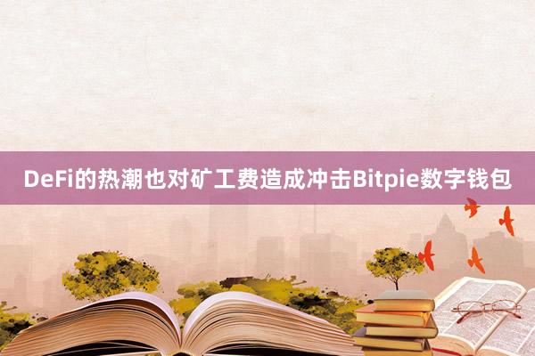 DeFi的热潮也对矿工费造成冲击Bitpie数字钱包