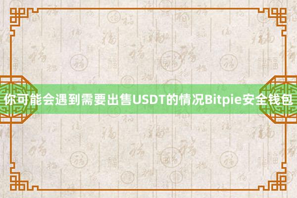 你可能会遇到需要出售USDT的情况Bitpie安全钱包