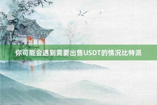 你可能会遇到需要出售USDT的情况比特派