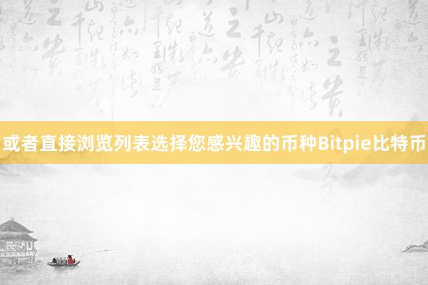 或者直接浏览列表选择您感兴趣的币种Bitpie比特币