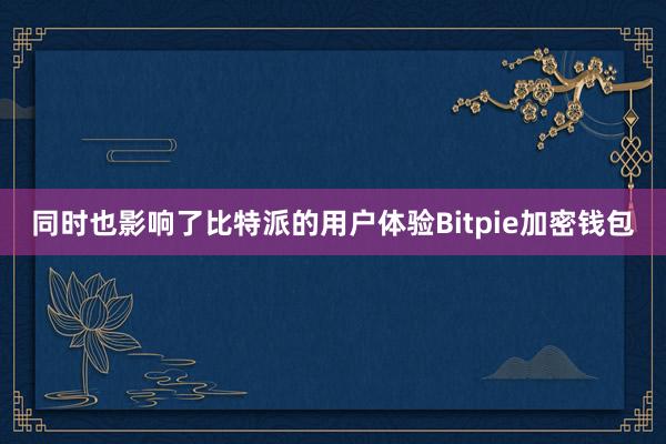 同时也影响了比特派的用户体验Bitpie加密钱包