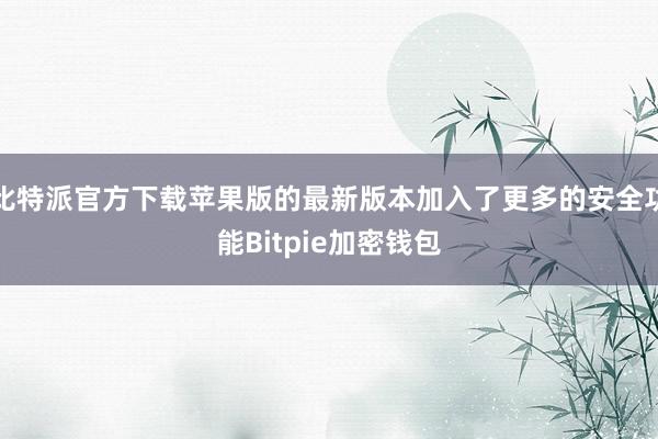 比特派官方下载苹果版的最新版本加入了更多的安全功能Bitpie加密钱包