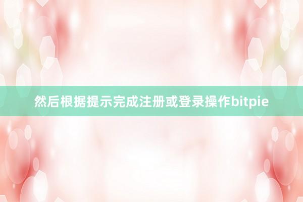 然后根据提示完成注册或登录操作bitpie