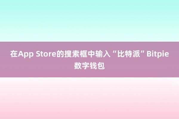 在App Store的搜索框中输入“比特派”Bitpie数字钱包