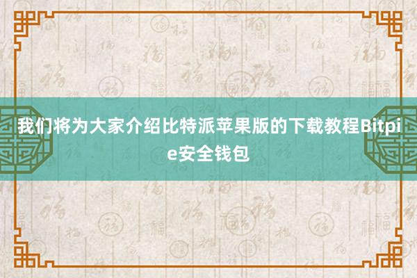 我们将为大家介绍比特派苹果版的下载教程Bitpie安全钱包