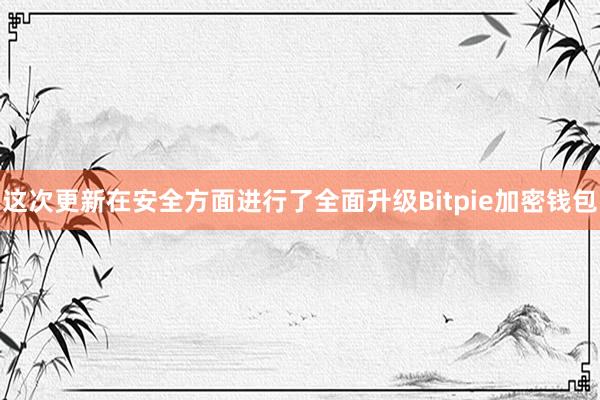 这次更新在安全方面进行了全面升级Bitpie加密钱包