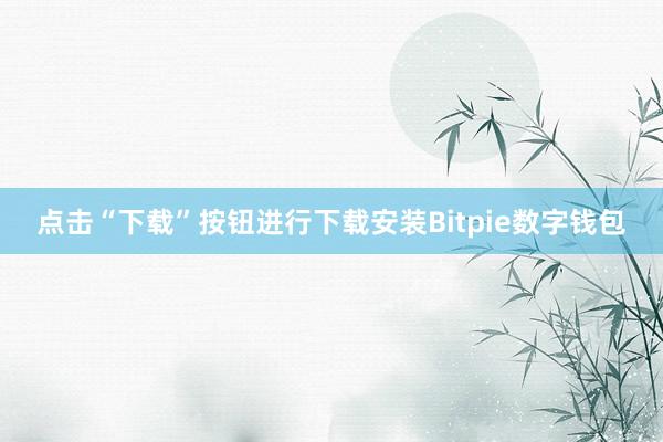 点击“下载”按钮进行下载安装Bitpie数字钱包