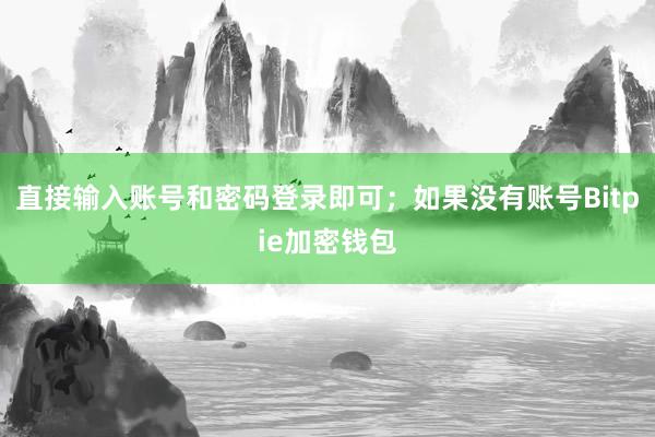 直接输入账号和密码登录即可；如果没有账号Bitpie加密钱包