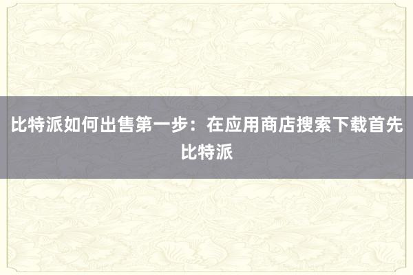 比特派如何出售第一步：在应用商店搜索下载首先比特派