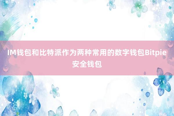 IM钱包和比特派作为两种常用的数字钱包Bitpie安全钱包