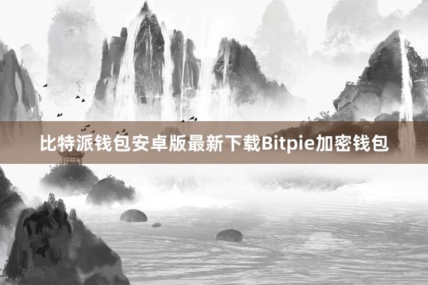 比特派钱包安卓版最新下载Bitpie加密钱包