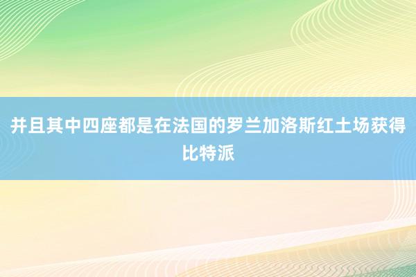 并且其中四座都是在法国的罗兰加洛斯红土场获得比特派