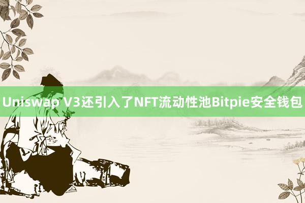 Uniswap V3还引入了NFT流动性池Bitpie安全钱包