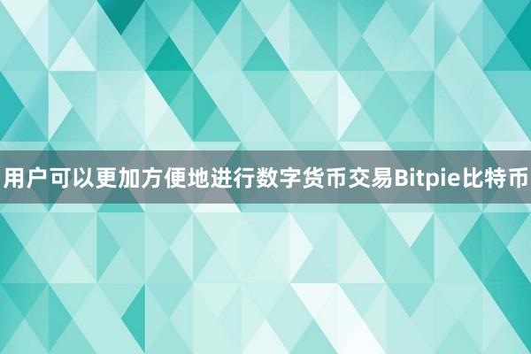 用户可以更加方便地进行数字货币交易Bitpie比特币