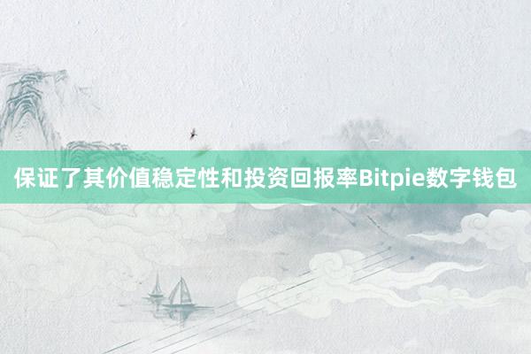 保证了其价值稳定性和投资回报率Bitpie数字钱包