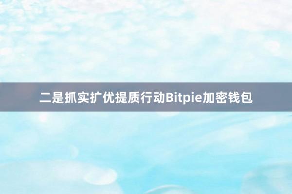 二是抓实扩优提质行动Bitpie加密钱包