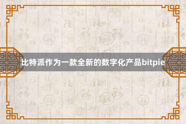 比特派作为一款全新的数字化产品bitpie