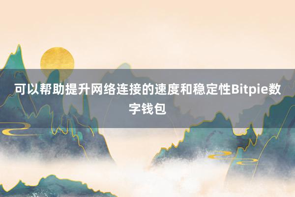 可以帮助提升网络连接的速度和稳定性Bitpie数字钱包