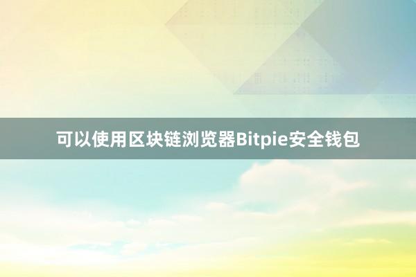 可以使用区块链浏览器Bitpie安全钱包