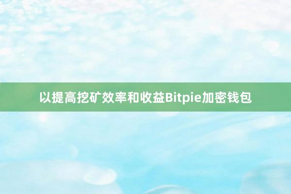 以提高挖矿效率和收益Bitpie加密钱包