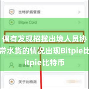 偶有发现招揽出境人员协助携带水货的情况出现Bitpie比特币