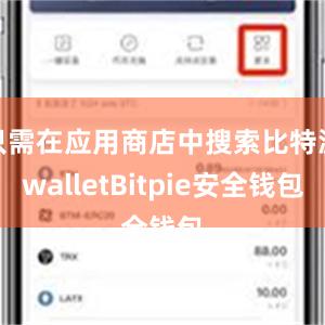 只需在应用商店中搜索比特派walletBitpie安全钱包