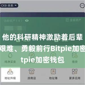 他的科研精神激励着后辈不畏艰难、勇毅前行Bitpie加密钱包