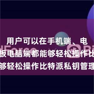 用户可以在手机端、电脑端和平板电脑端都能够轻松操作比特派私钥管理