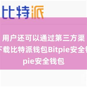 用户还可以通过第三方渠道下载比特派钱包Bitpie安全钱包