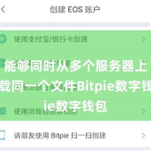 能够同时从多个服务器上下载同一个文件Bitpie数字钱包