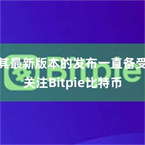 其最新版本的发布一直备受关注Bitpie比特币